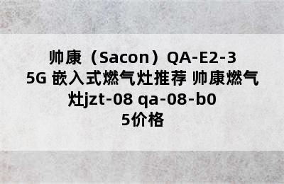 帅康（Sacon）QA-E2-35G 嵌入式燃气灶推荐 帅康燃气灶jzt-08 qa-08-b05价格